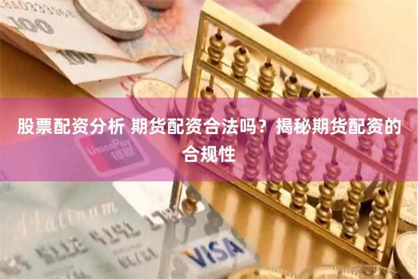 股票配资分析 期货配资合法吗？揭秘期货配资的合规性