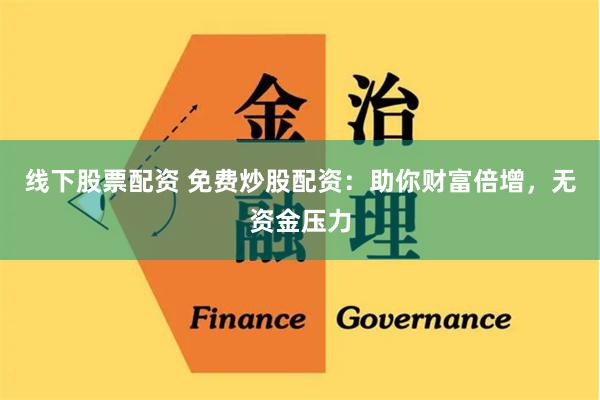 线下股票配资 免费炒股配资：助你财富倍增，无资金压力