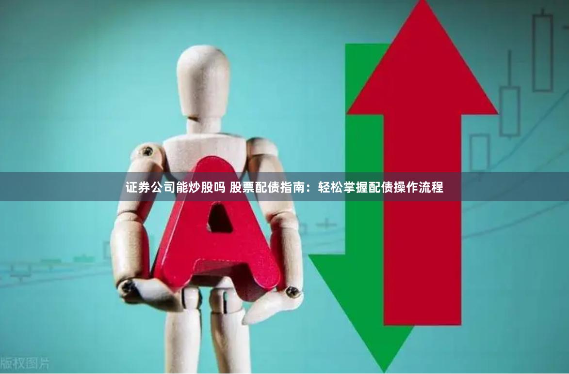 证券公司能炒股吗 股票配债指南：轻松掌握配债操作流程